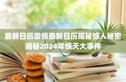 最新日历震惊最新日历揭秘惊人秘密揭秘2024年惊天大事件