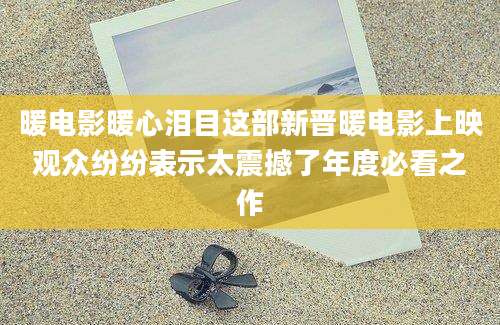 暖电影暖心泪目这部新晋暖电影上映观众纷纷表示太震撼了年度必看之作