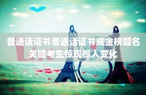 普通话证书普通话证书成金榜题名关键考生惊现惊人变化