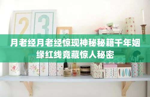 月老经月老经惊现神秘秘籍千年姻缘红线竟藏惊人秘密