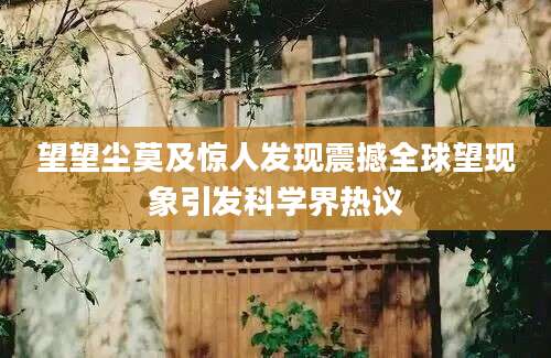 望望尘莫及惊人发现震撼全球望现象引发科学界热议