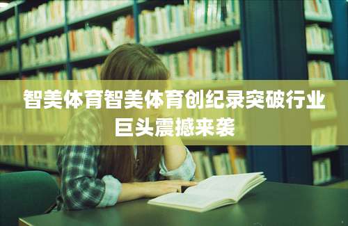 智美体育智美体育创纪录突破行业巨头震撼来袭