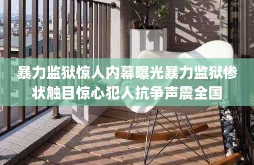 暴力监狱惊人内幕曝光暴力监狱惨状触目惊心犯人抗争声震全国