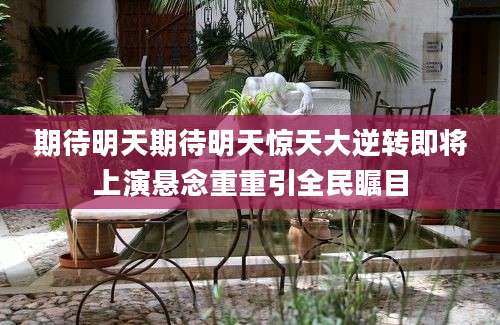期待明天期待明天惊天大逆转即将上演悬念重重引全民瞩目