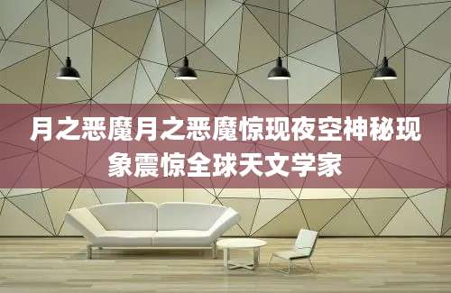 月之恶魔月之恶魔惊现夜空神秘现象震惊全球天文学家
