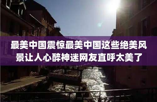 最美中国震惊最美中国这些绝美风景让人心醉神迷网友直呼太美了