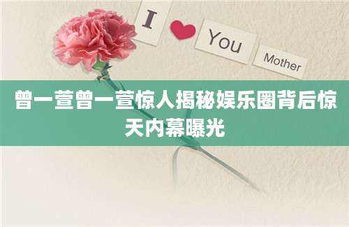 曾一萱曾一萱惊人揭秘娱乐圈背后惊天内幕曝光