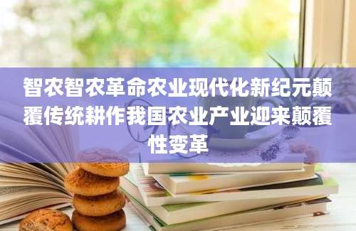智农智农革命农业现代化新纪元颠覆传统耕作我国农业产业迎来颠覆性变革
