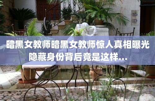暗黑女教师暗黑女教师惊人真相曝光隐藏身份背后竟是这样...