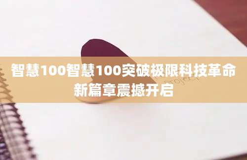 智慧100智慧100突破极限科技革命新篇章震撼开启