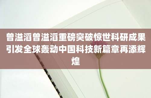 曾溢滔曾溢滔重磅突破惊世科研成果引发全球轰动中国科技新篇章再添辉煌