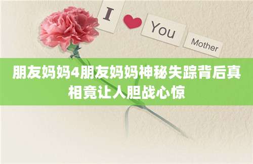 朋友妈妈4朋友妈妈神秘失踪背后真相竟让人胆战心惊