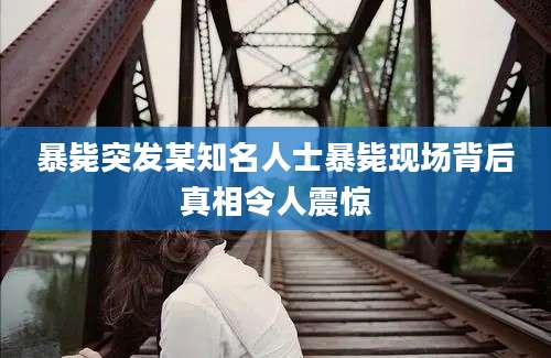 暴毙突发某知名人士暴毙现场背后真相令人震惊