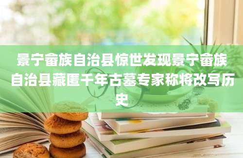 景宁畲族自治县惊世发现景宁畲族自治县藏匿千年古墓专家称将改写历史