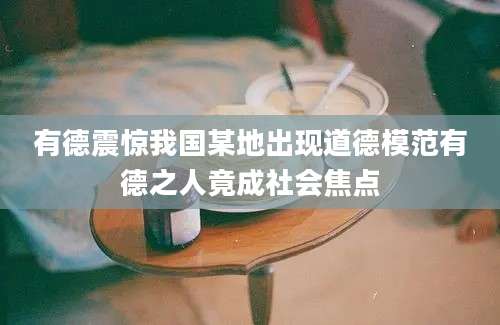 有德震惊我国某地出现道德模范有德之人竟成社会焦点
