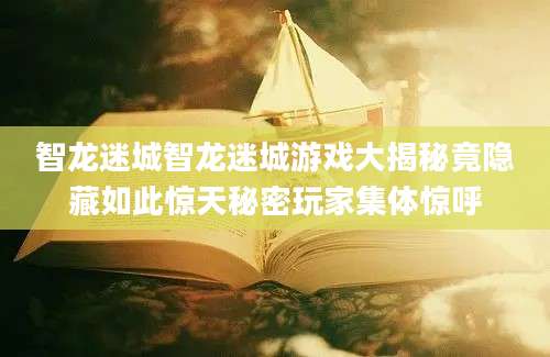 智龙迷城智龙迷城游戏大揭秘竟隐藏如此惊天秘密玩家集体惊呼