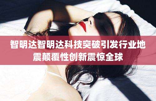 智明达智明达科技突破引发行业地震颠覆性创新震惊全球