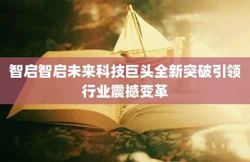 智启智启未来科技巨头全新突破引领行业震撼变革
