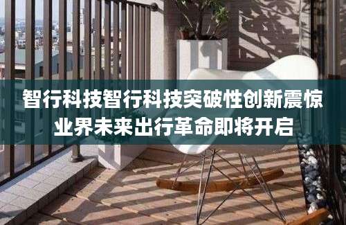 智行科技智行科技突破性创新震惊业界未来出行革命即将开启