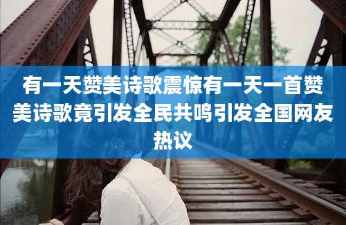 有一天赞美诗歌震惊有一天一首赞美诗歌竟引发全民共鸣引发全国网友热议