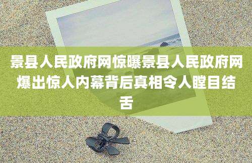 景县人民政府网惊曝景县人民政府网爆出惊人内幕背后真相令人瞠目结舌