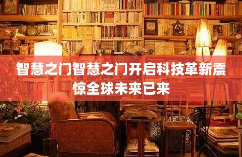 智慧之门智慧之门开启科技革新震惊全球未来已来