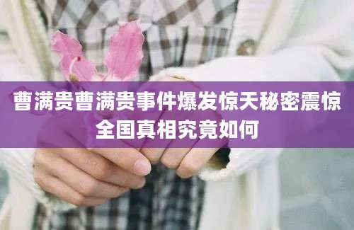 曹满贵曹满贵事件爆发惊天秘密震惊全国真相究竟如何