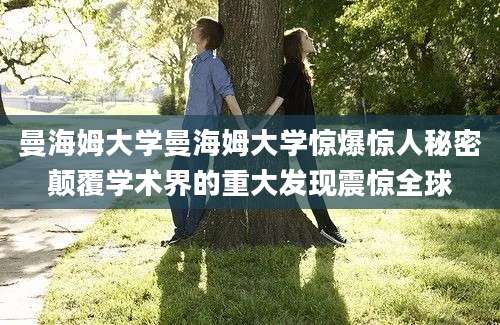 曼海姆大学曼海姆大学惊爆惊人秘密颠覆学术界的重大发现震惊全球