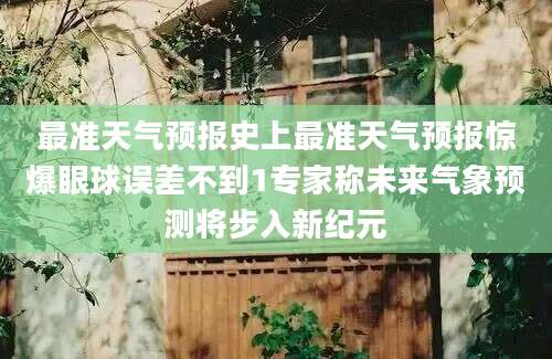 最准天气预报史上最准天气预报惊爆眼球误差不到1专家称未来气象预测将步入新纪元