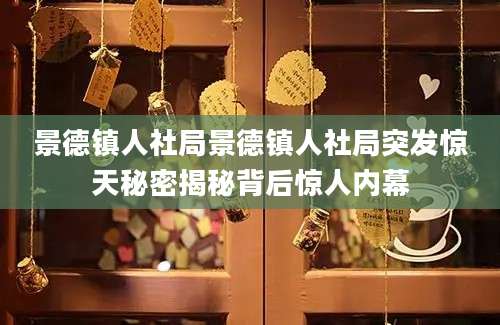 景德镇人社局景德镇人社局突发惊天秘密揭秘背后惊人内幕