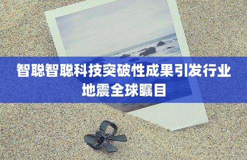 智聪智聪科技突破性成果引发行业地震全球瞩目