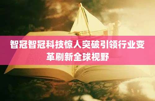 智冠智冠科技惊人突破引领行业变革刷新全球视野