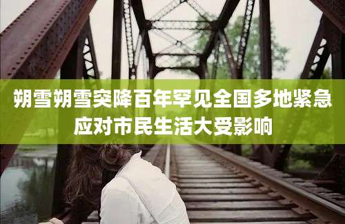 朔雪朔雪突降百年罕见全国多地紧急应对市民生活大受影响