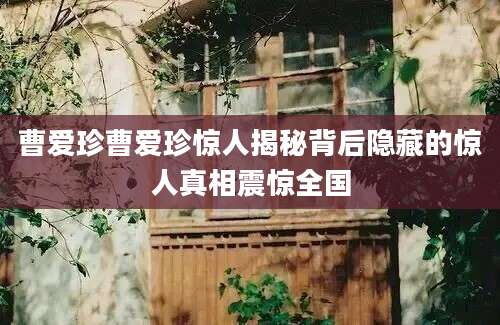曹爱珍曹爱珍惊人揭秘背后隐藏的惊人真相震惊全国