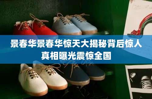景春华景春华惊天大揭秘背后惊人真相曝光震惊全国