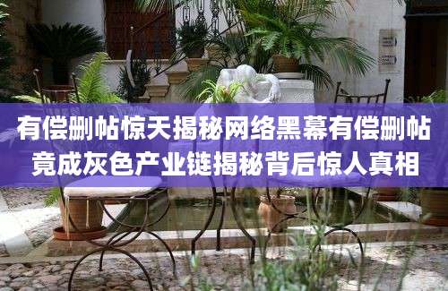 有偿删帖惊天揭秘网络黑幕有偿删帖竟成灰色产业链揭秘背后惊人真相