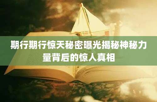 期行期行惊天秘密曝光揭秘神秘力量背后的惊人真相