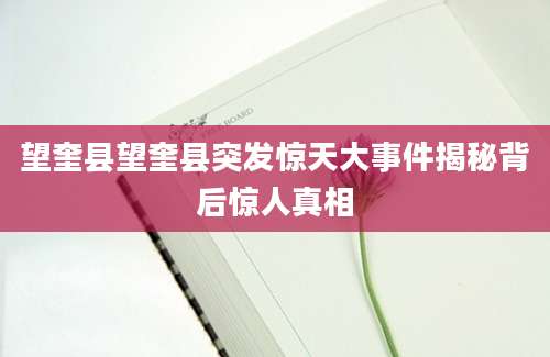 望奎县望奎县突发惊天大事件揭秘背后惊人真相