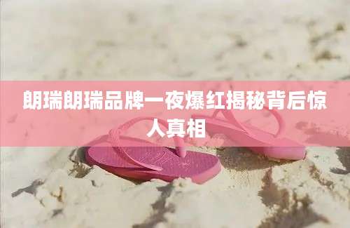 朗瑞朗瑞品牌一夜爆红揭秘背后惊人真相