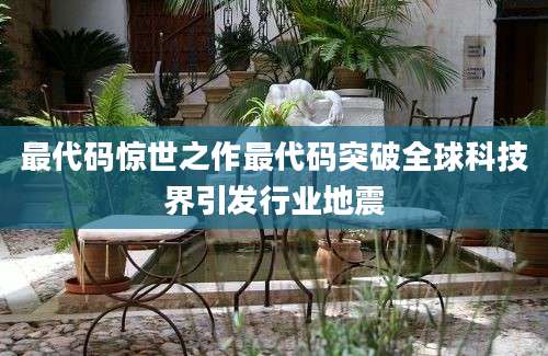 最代码惊世之作最代码突破全球科技界引发行业地震