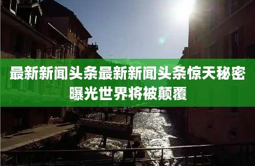 最新新闻头条最新新闻头条惊天秘密曝光世界将被颠覆