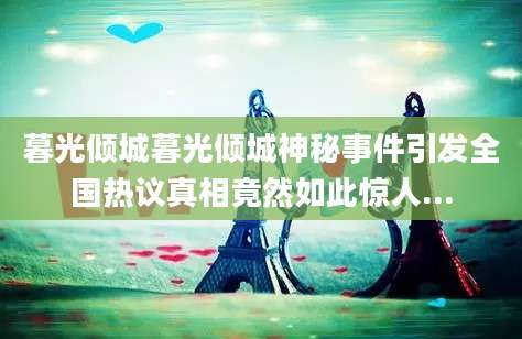 暮光倾城暮光倾城神秘事件引发全国热议真相竟然如此惊人...