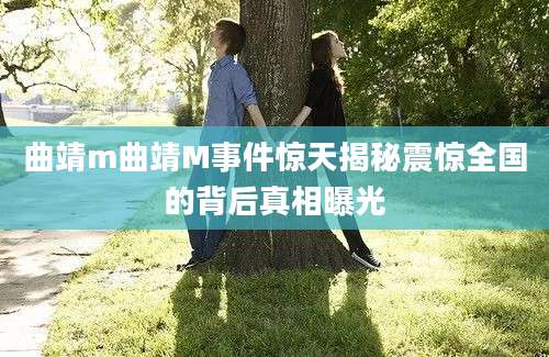 曲靖m曲靖M事件惊天揭秘震惊全国的背后真相曝光