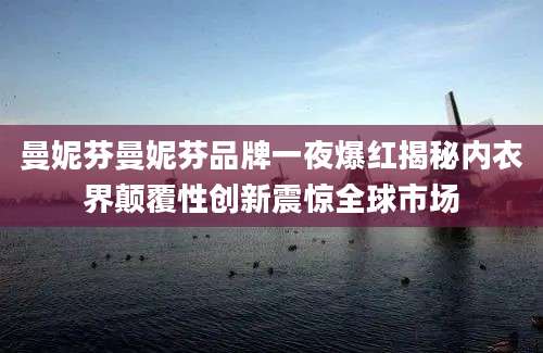 曼妮芬曼妮芬品牌一夜爆红揭秘内衣界颠覆性创新震惊全球市场