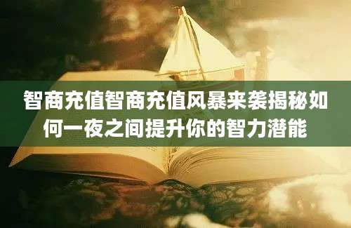 智商充值智商充值风暴来袭揭秘如何一夜之间提升你的智力潜能