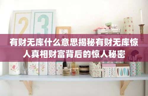 有财无库什么意思揭秘有财无库惊人真相财富背后的惊人秘密