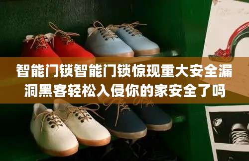 智能门锁智能门锁惊现重大安全漏洞黑客轻松入侵你的家安全了吗