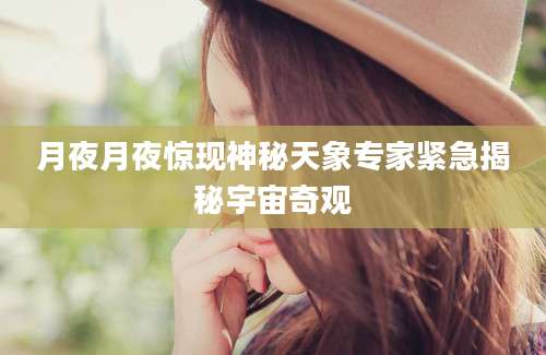月夜月夜惊现神秘天象专家紧急揭秘宇宙奇观