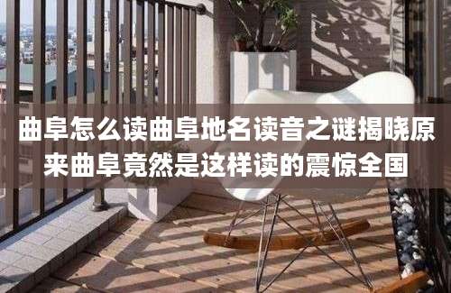 曲阜怎么读曲阜地名读音之谜揭晓原来曲阜竟然是这样读的震惊全国