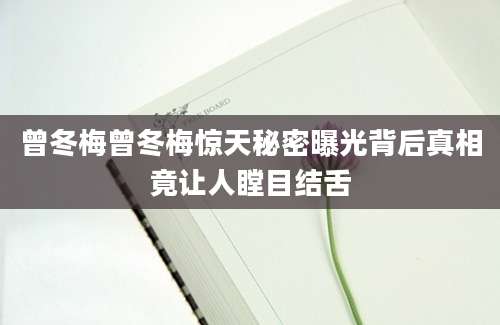 曾冬梅曾冬梅惊天秘密曝光背后真相竟让人瞠目结舌